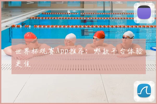 世界杯观赛App推荐:哪款平台体验更佳