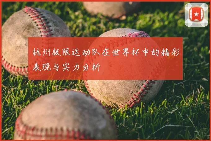 杭州极限运动队在世界杯中的精彩表现与实力分析