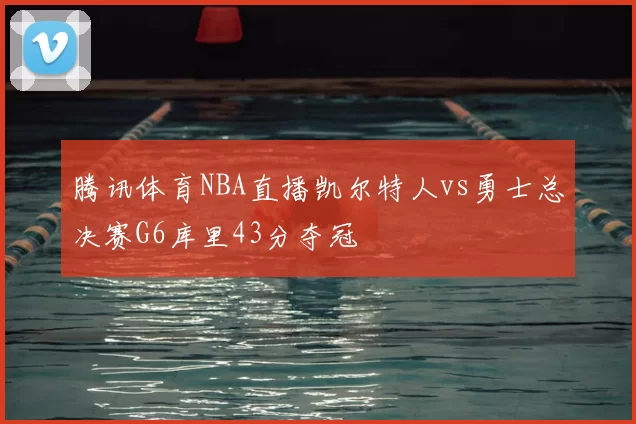 腾讯体育NBA直播凯尔特人vs勇士总决赛G6库里43分夺冠