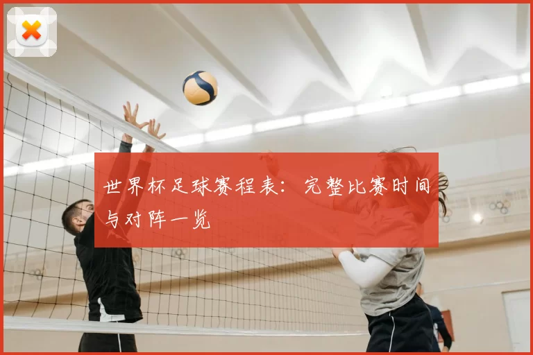 世界杯足球赛程表：完整比赛时间与对阵一览