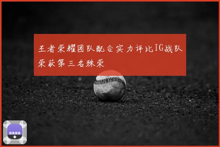 王者荣耀团队配合实力评比IG战队荣获第三名殊荣