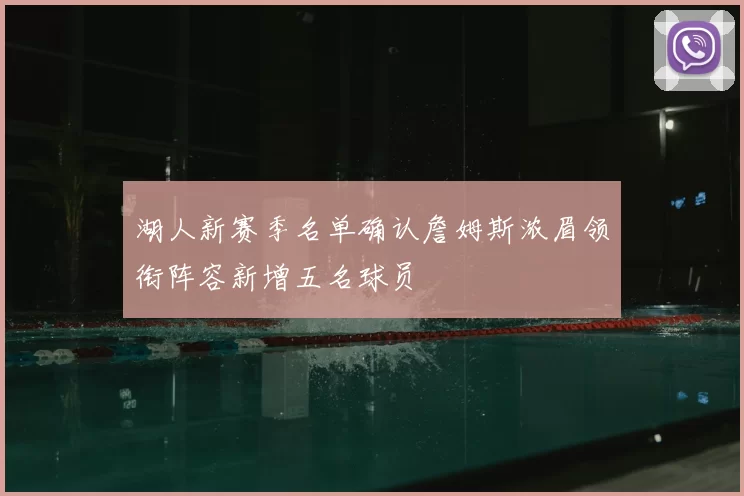湖人新赛季名单确认詹姆斯浓眉领衔阵容新增五名球员