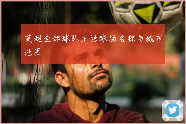 英超全部球队主场球场名称与城市地图
