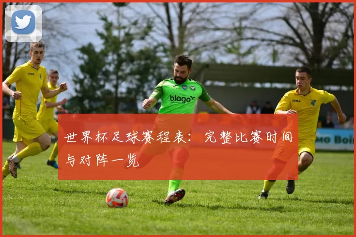 世界杯足球赛程表：完整比赛时间与对阵一览