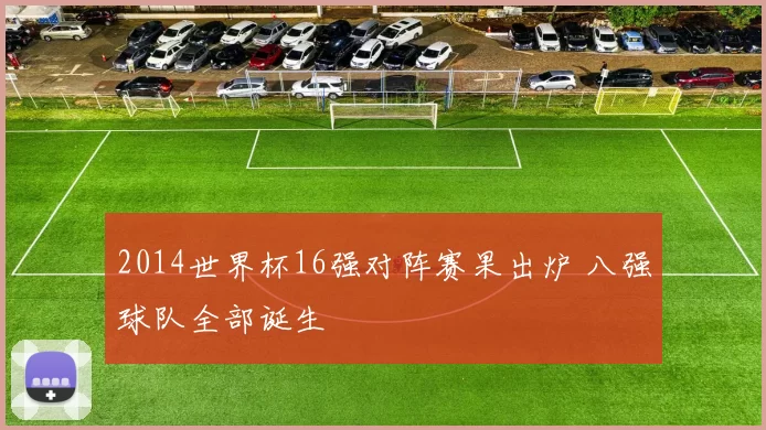 2014世界杯16强对阵赛果出炉 八强球队全部诞生