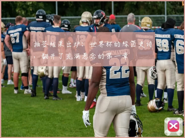 抽签结果出炉：世界杯的绿茵史诗，翻开了充满悬念的第一章