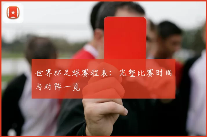 世界杯足球赛程表：完整比赛时间与对阵一览
