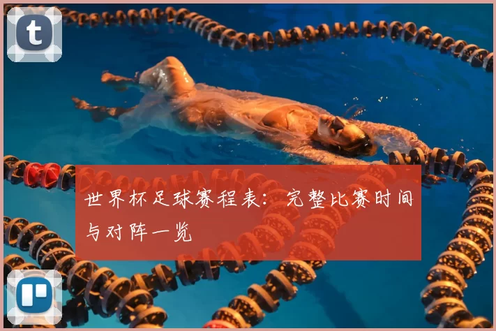 世界杯足球赛程表：完整比赛时间与对阵一览