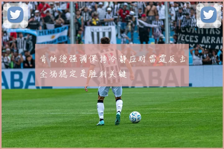 肯纳德强调保持冷静应对雷霆反击全场稳定是胜利关键