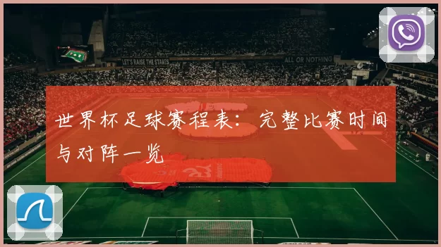 世界杯足球赛程表：完整比赛时间与对阵一览