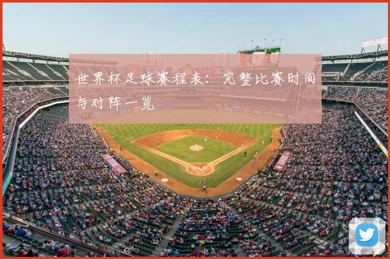 世界杯足球赛程表：完整比赛时间与对阵一览