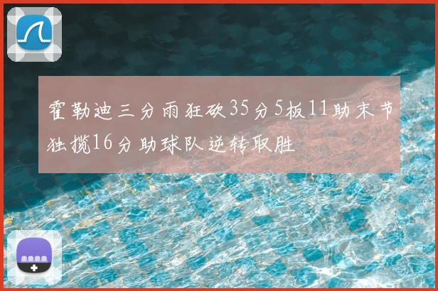 霍勒迪三分雨狂砍35分5板11助末节独揽16分助球队逆转取胜