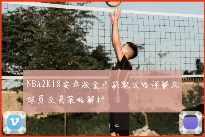 NBA2K18安卓版金币获取攻略详解及球员交易策略解析