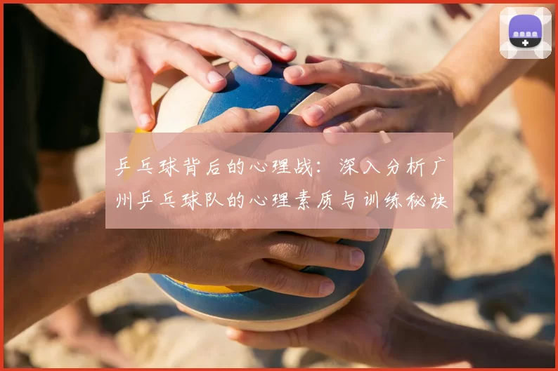 乒乓球背后的心理战：深入分析广州乒乓球队的心理素质与训练秘诀