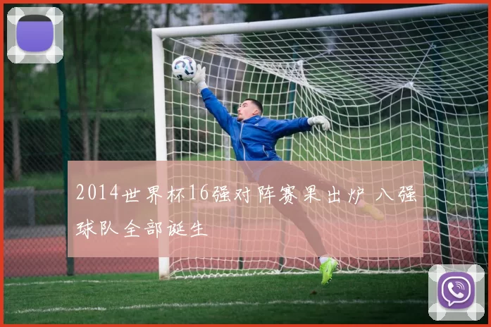 2014世界杯16强对阵赛果出炉 八强球队全部诞生