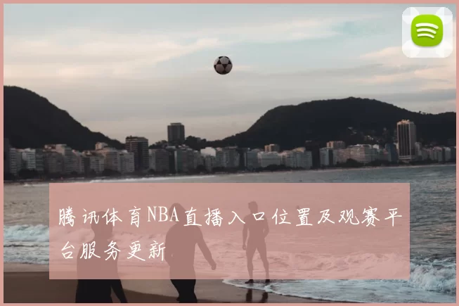 腾讯体育NBA直播入口位置及观赛平台服务更新