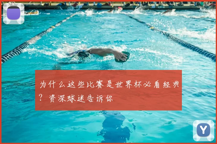 为什么这些比赛是世界杯必看经典?资深球迷告诉你