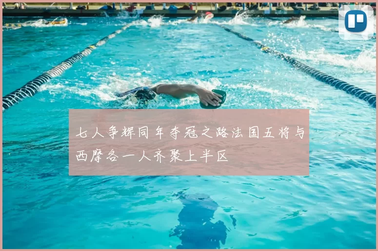 七人争辉同年夺冠之路法国五将与西摩各一人齐聚上半区