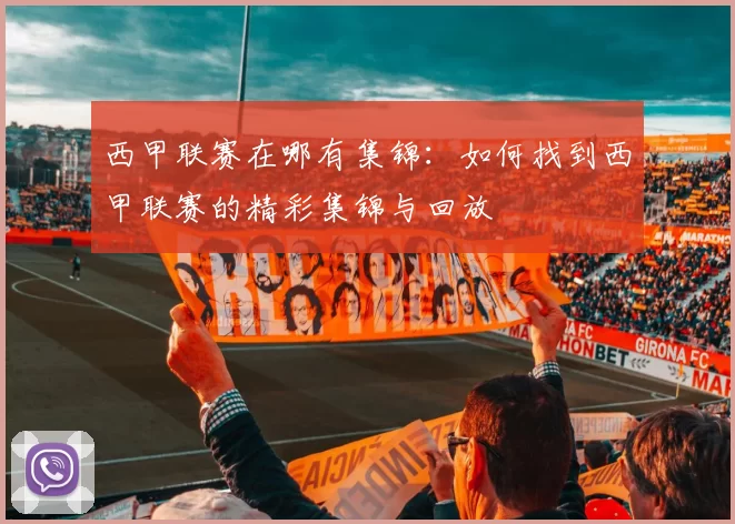 西甲联赛在哪有集锦：如何找到西甲联赛的精彩集锦与回放