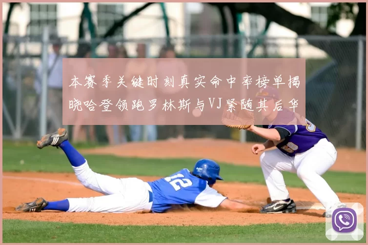 本赛季关键时刻真实命中率榜单揭晓哈登领跑罗林斯与VJ紧随其后华子位列第四