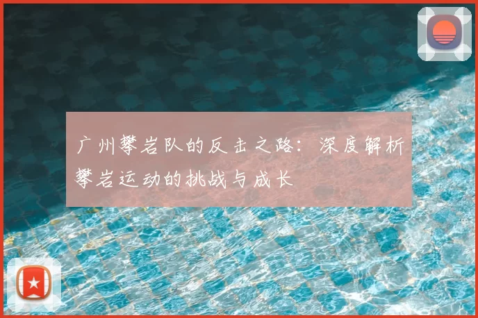 广州攀岩队的反击之路：深度解析攀岩运动的挑战与成长