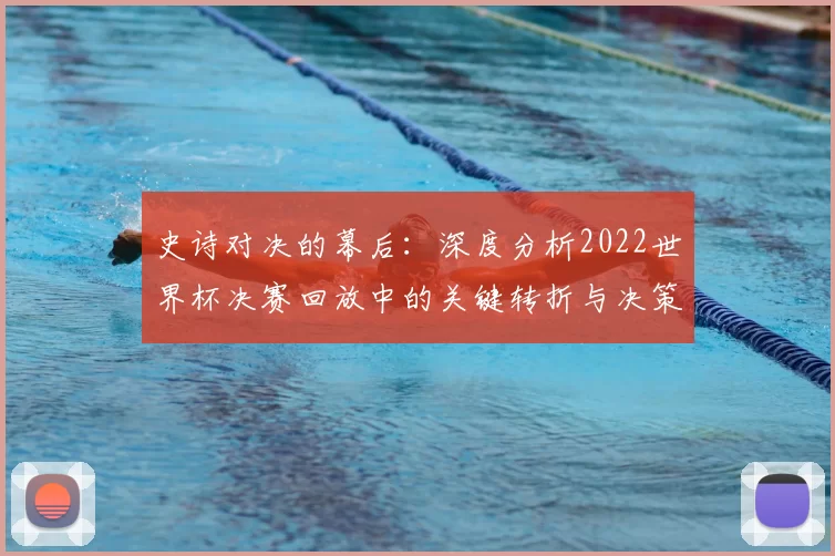 史诗对决的幕后:深度分析2022世界杯决赛回放中的关键转折与决策