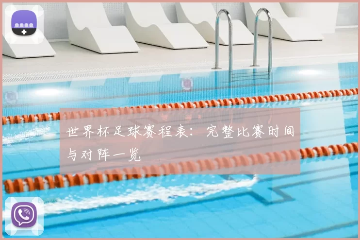 世界杯足球赛程表:完整比赛时间与对阵一览