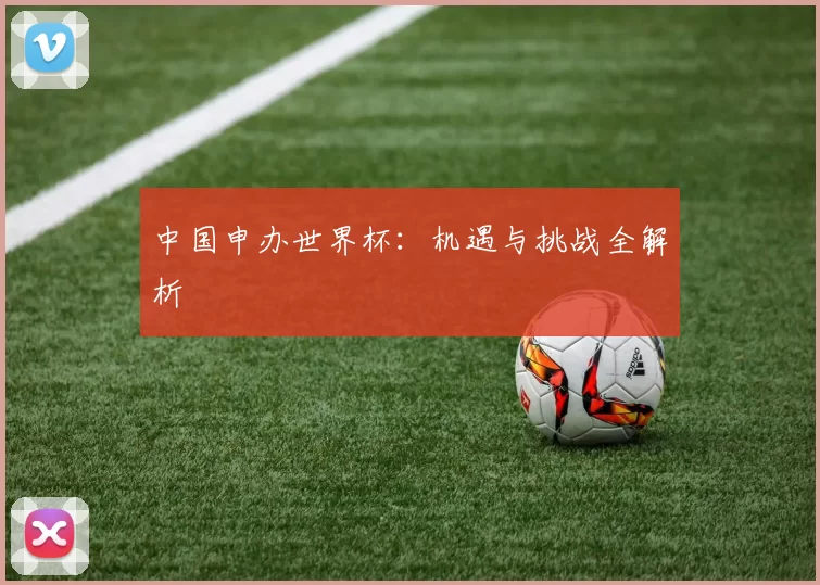中国申办世界杯：机遇与挑战全解析