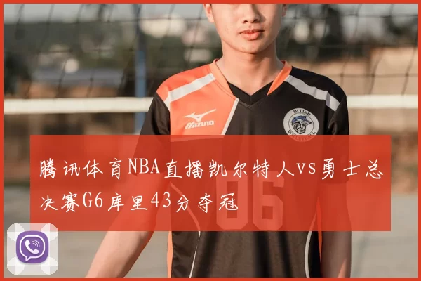 腾讯体育NBA直播凯尔特人vs勇士总决赛G6库里43分夺冠