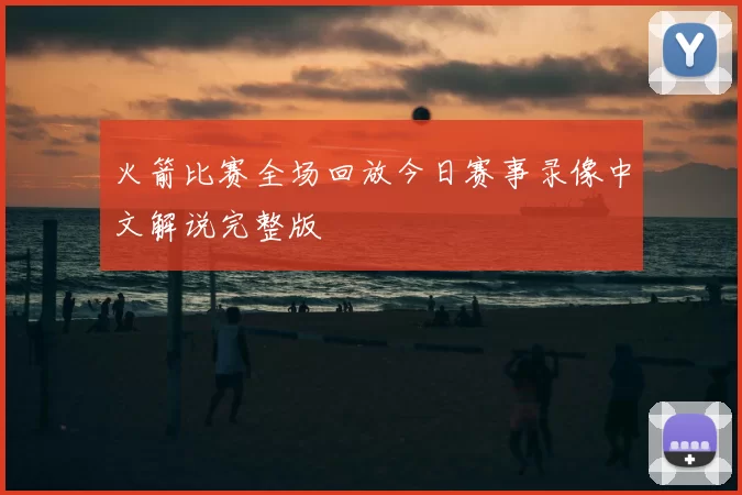 火箭比赛全场回放今日赛事录像中文解说完整版