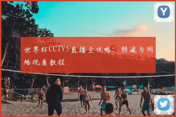 世界杯CCTV5直播全攻略:频道与网络观看教程