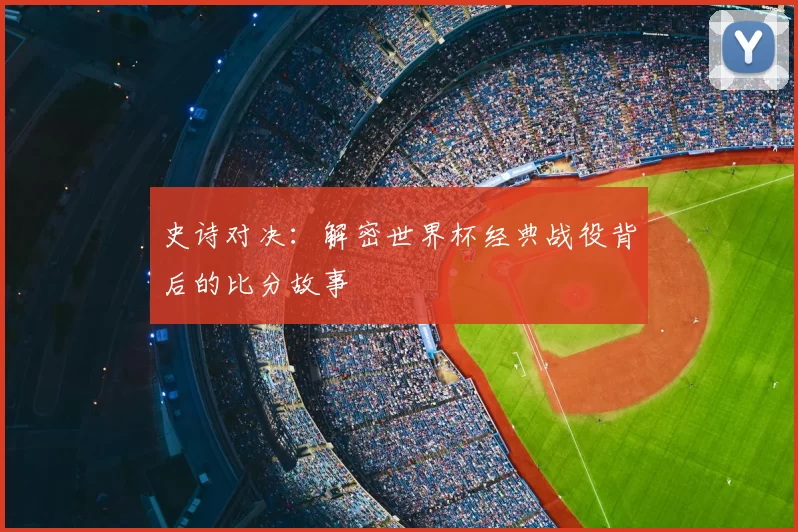 史诗对决:解密世界杯经典战役背后的比分故事