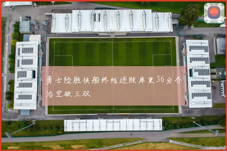 勇士险胜快船终结连败库里36分乔治空砍三双