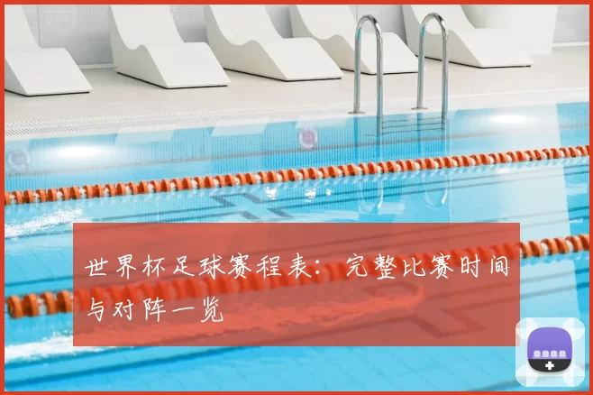 世界杯足球赛程表：完整比赛时间与对阵一览