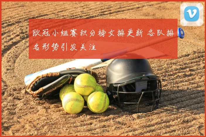 欧冠小组赛积分榜女排更新 各队排名形势引发关注