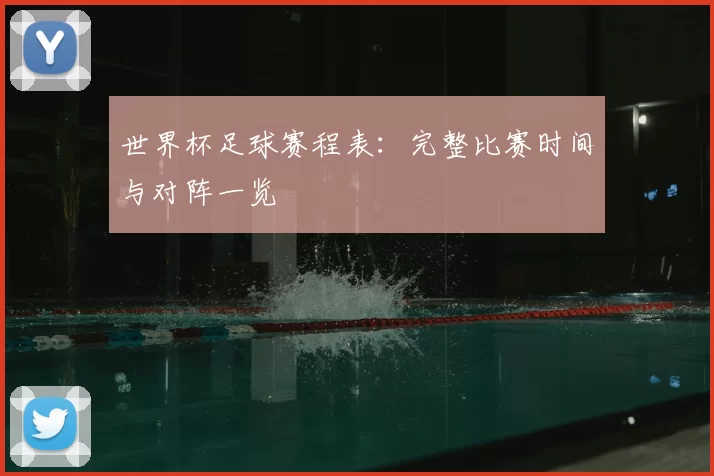 世界杯足球赛程表：完整比赛时间与对阵一览