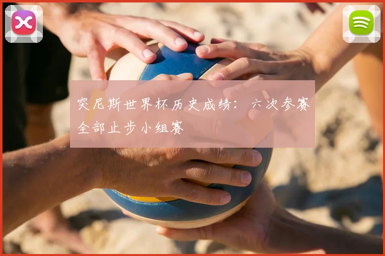 突尼斯世界杯历史成绩：六次参赛全部止步小组赛