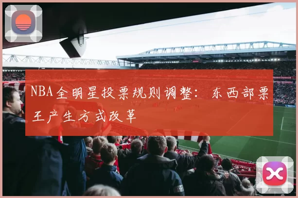 NBA全明星投票规则调整:东西部票王产生方式改革