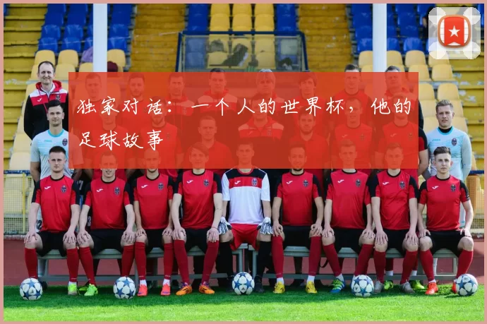 独家对话:一个人的世界杯,他的足球故事