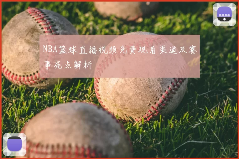 NBA篮球直播视频免费观看渠道及赛事亮点解析