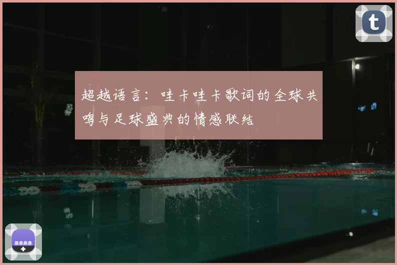 超越语言:哇卡哇卡歌词的全球共鸣与足球盛典的情感联结