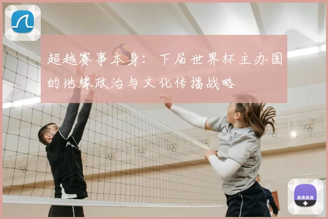 超越赛事本身:下届世界杯主办国的地缘政治与文化传播战略