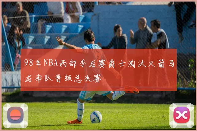 98年NBA西部季后赛爵士淘汰火箭马龙率队晋级总决赛