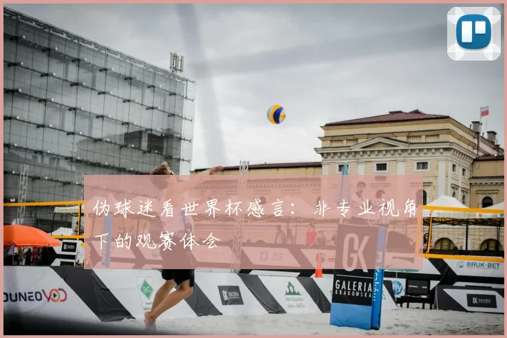 伪球迷看世界杯感言:非专业视角下的观赛体会