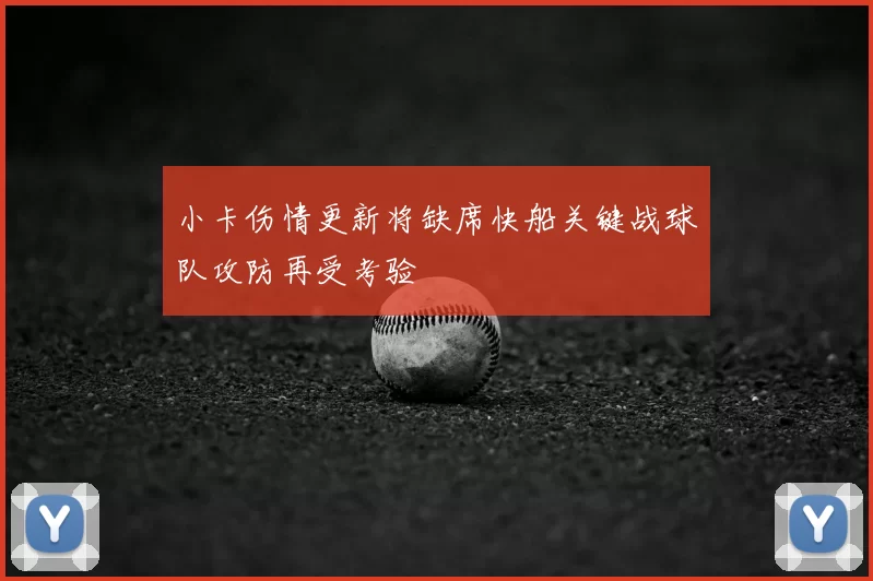 小卡伤情更新将缺席快船关键战球队攻防再受考验