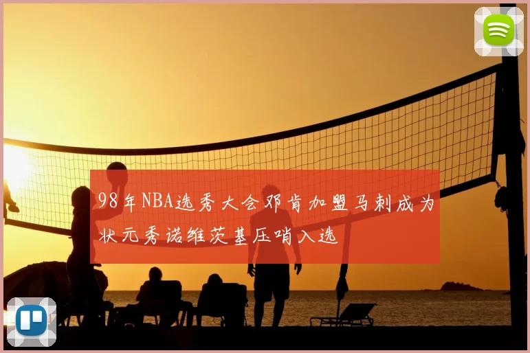 98年NBA选秀大会邓肯加盟马刺成为状元秀诺维茨基压哨入选