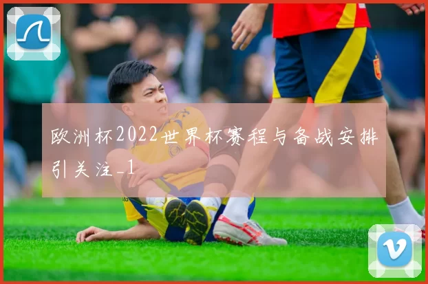 欧洲杯2022世界杯赛程与备战安排引关注_1