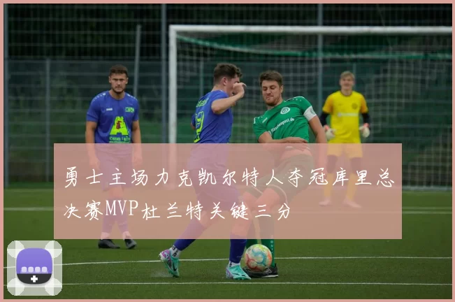 勇士主场力克凯尔特人夺冠库里总决赛MVP杜兰特关键三分