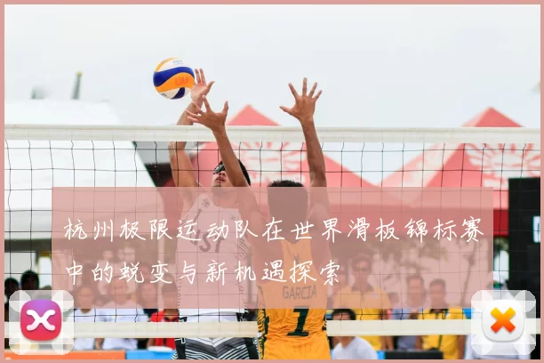 杭州极限运动队在世界滑板锦标赛中的蜕变与新机遇探索