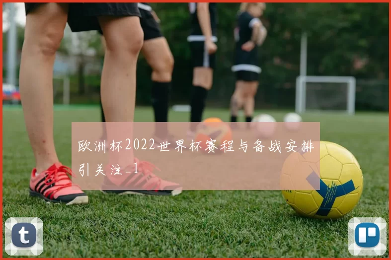 欧洲杯2022世界杯赛程与备战安排引关注_1